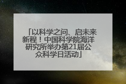 以科学之问、启未来新程！中国科学院海洋研究所举办第21届公众科学日活动